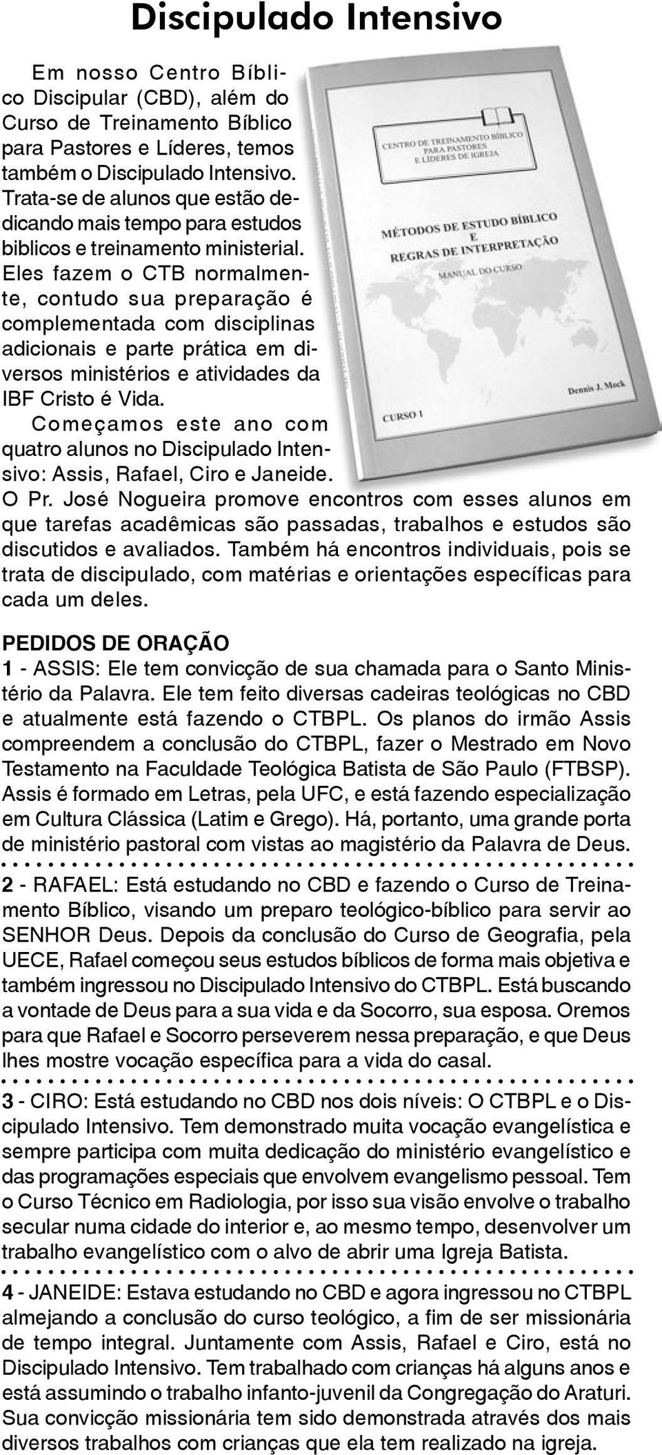 Eles fazem o CTB normalmente, contudo sua preparação é complementada com disciplinas adicionais e parte prática em diversos ministérios e atividades da IBF Cristo é Vida.