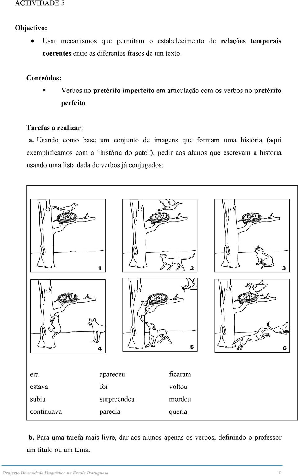 Usando como base um conjunto de imagens que formam uma história (aqui exemplificamos com a história do gato ), pedir aos alunos que escrevam a história usando uma lista dada de