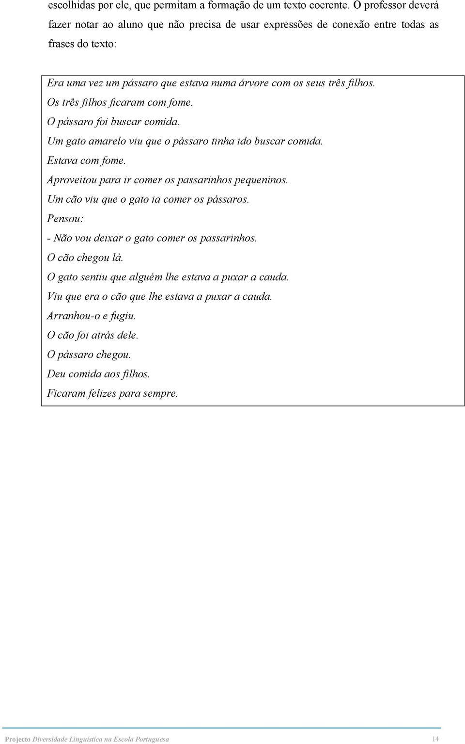 Os três filhos ficaram com fome. O pássaro foi buscar comida. Um gato amarelo viu que o pássaro tinha ido buscar comida. Estava com fome. Aproveitou para ir comer os passarinhos pequeninos.