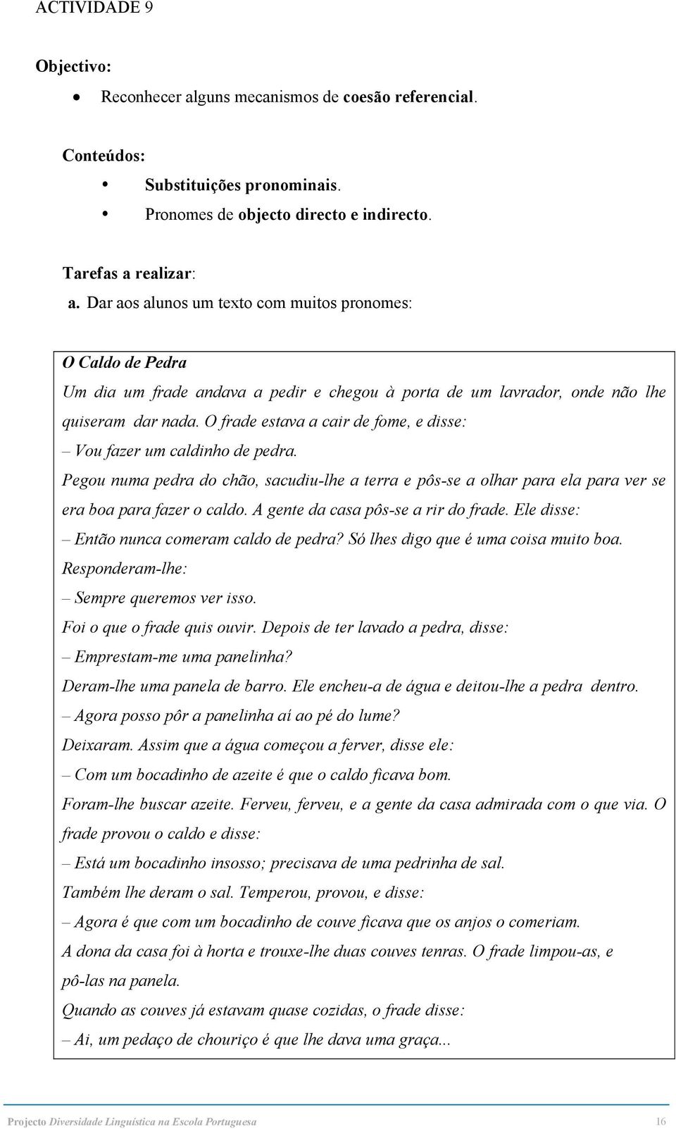 O frade estava a cair de fome, e disse: Vou fazer um caldinho de pedra. Pegou numa pedra do chão, sacudiu-lhe a terra e pôs-se a olhar para ela para ver se era boa para fazer o caldo.