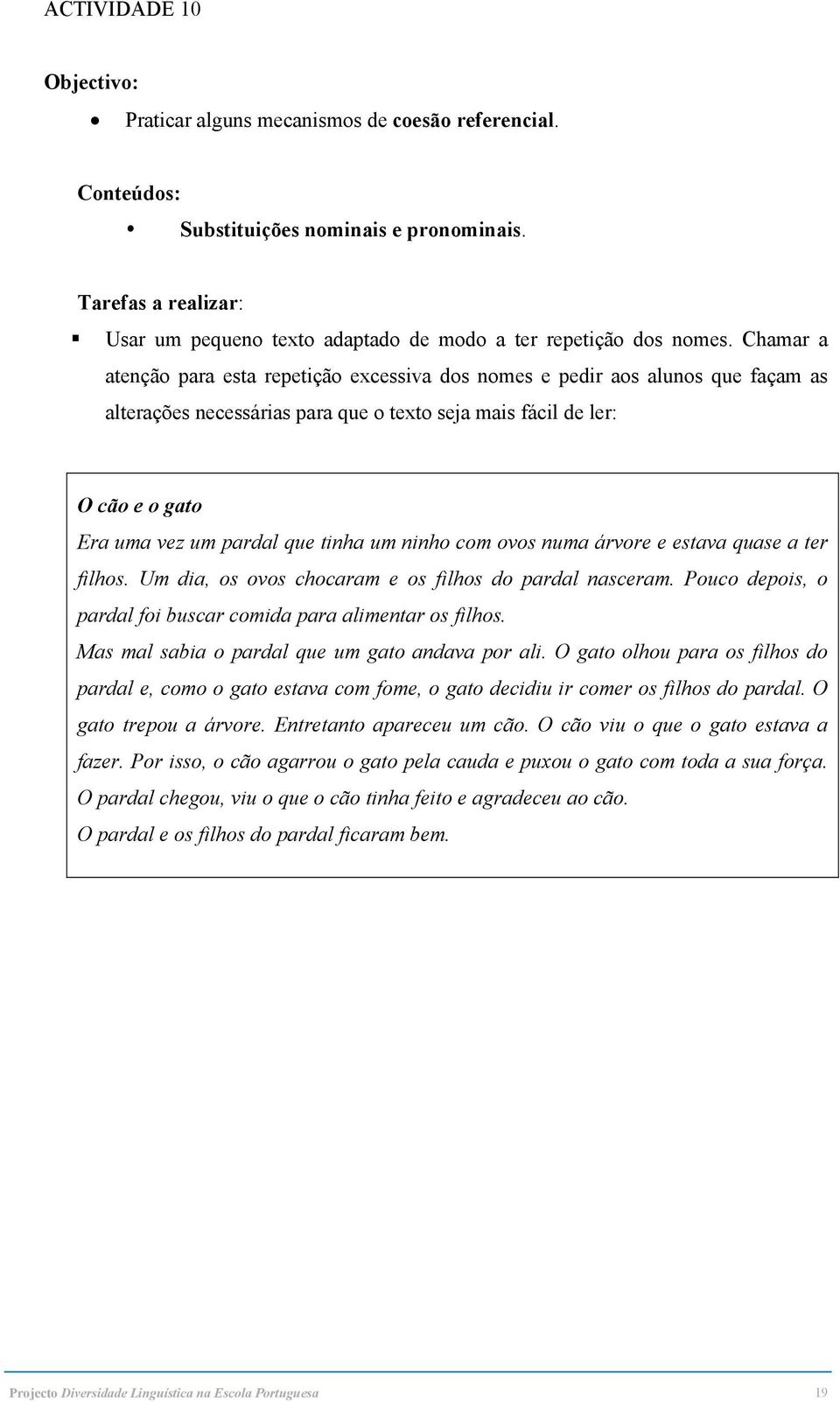 Chamar a atenção para esta repetição excessiva dos nomes e pedir aos alunos que façam as alterações necessárias para que o texto seja mais fácil de ler: O cão e o gato Era uma vez um pardal que tinha