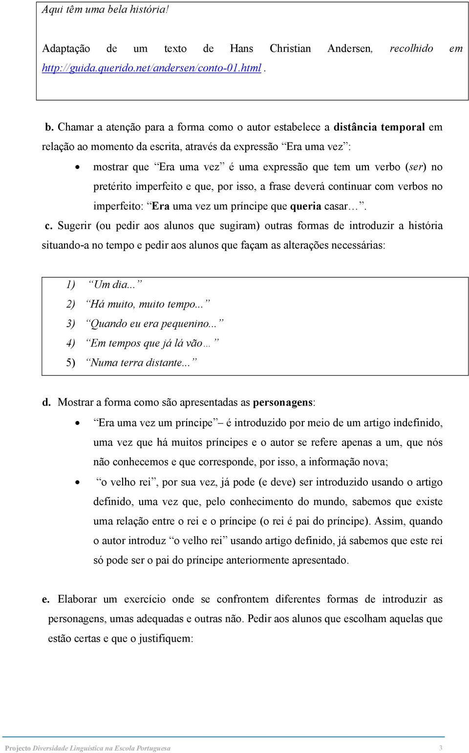 Chamar a atenção para a forma como o autor estabelece a distância temporal em relação ao momento da escrita, através da expressão Era uma vez : mostrar que Era uma vez é uma expressão que tem um