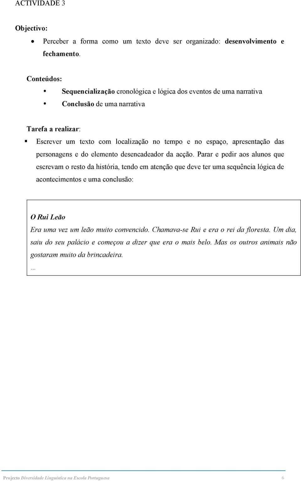 apresentação das personagens e do elemento desencadeador da acção.