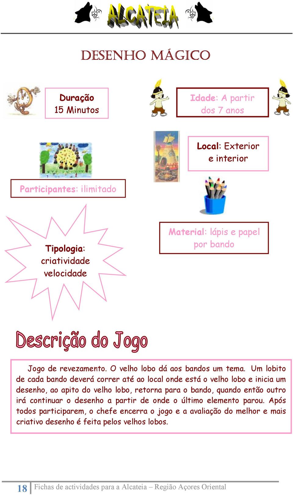 Um lobito de cada bando deverá correr até ao local onde está o velho lobo e inicia um desenho, ao apito do velho lobo, retorna para o