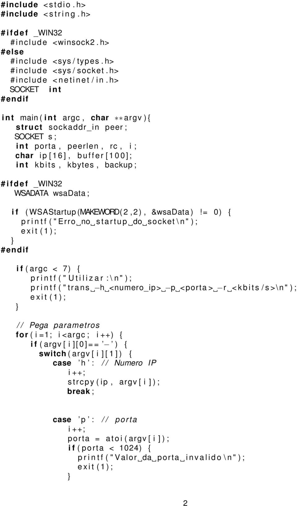 h> SOCKET i n t i n t main ( i n t argc, char argv ) struct sockaddr_in peer ; SOCKET s ; i n t porta, peerlen, rc, i ; char i p [ 1 6 ], b u f f e r [ 1 0 0 ] ; i n t k b i t s, kbytes, backup ; # i