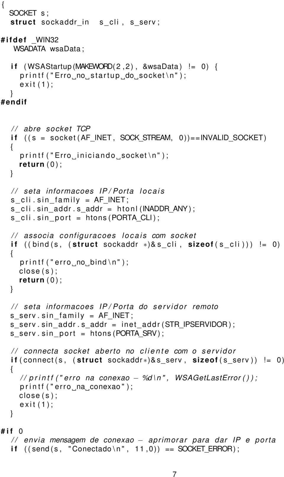 ) ; return ( 0 ) ; / / seta informacoes IP / Porta l o c a i s s _ c l i. s i n _ f a m i l y = AF_INET ; s _ c l i. sin_addr. s_addr = h t o n l (INADDR_ANY ) ; s _ c l i.