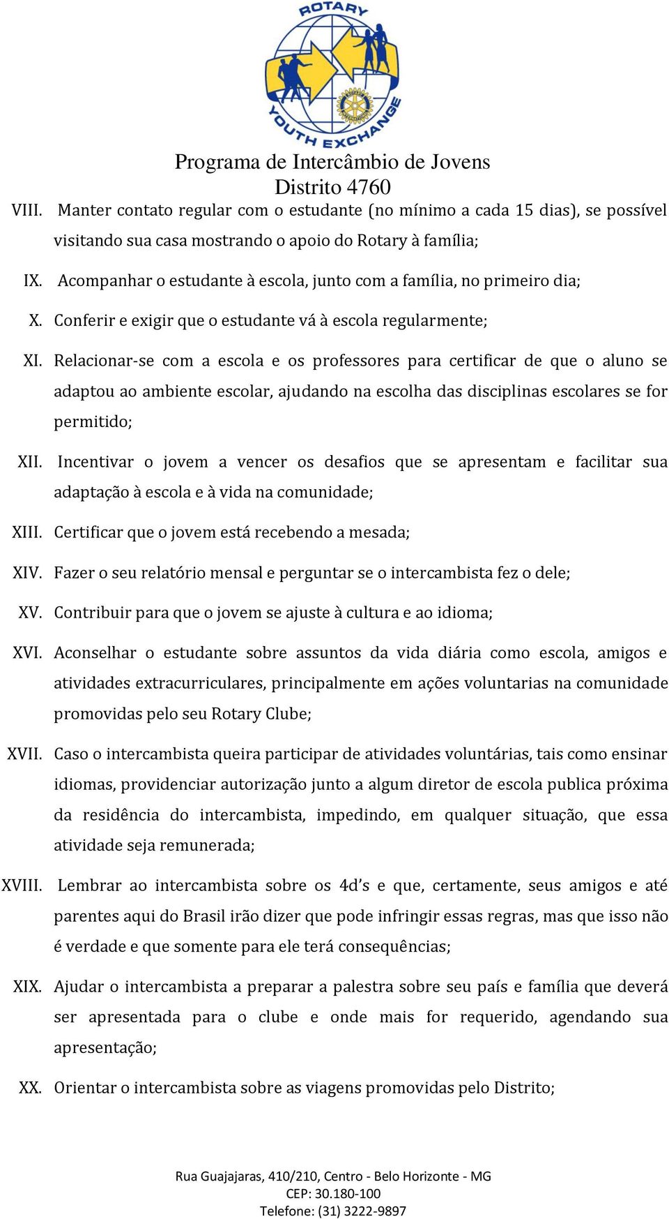 Relacionar-se com a escola e os professores para certificar de que o aluno se adaptou ao ambiente escolar, ajudando na escolha das disciplinas escolares se for permitido; XII.