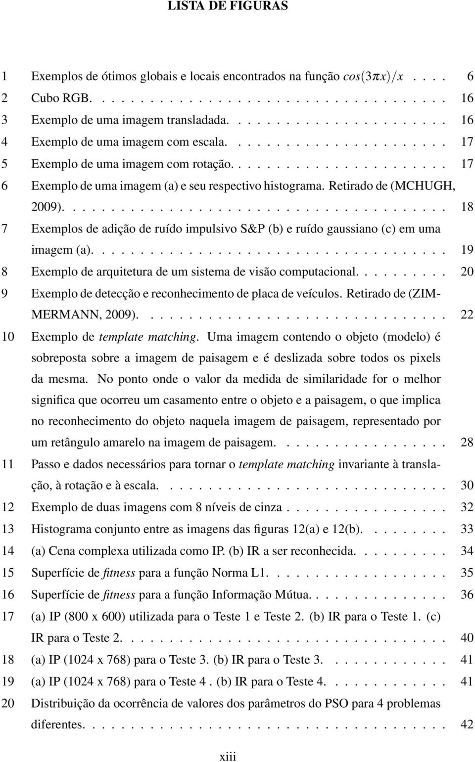 ... 18 7 Exemplos de adição de ruído impulsivo S&P (b) e ruído gaussiano (c) em uma imagem (a).... 19 8 Exemplo de arquitetura de um sistema de visão computacional.