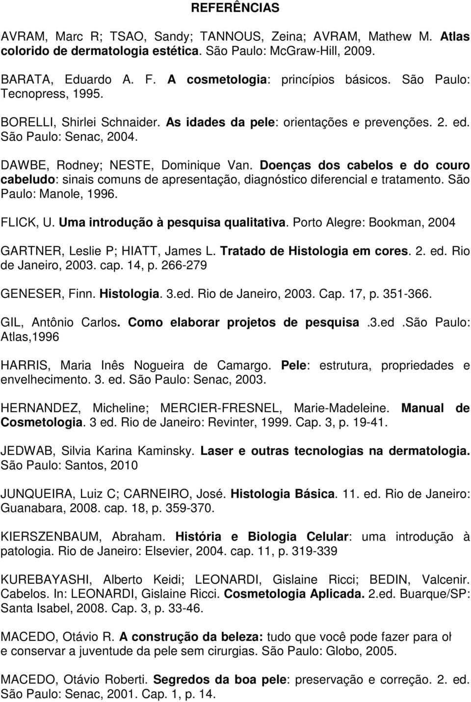 DAWBE, Rodney; NESTE, Dominique Van. Doenças dos cabelos e do couro cabeludo: sinais comuns de apresentação, diagnóstico diferencial e tratamento. São Paulo: Manole, 1996. FLICK, U.