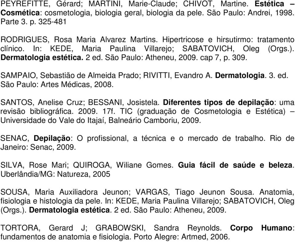 SAMPAIO, Sebastião de Almeida Prado; RIVITTI, Evandro A. Dermatologia. 3. ed. São Paulo: Artes Médicas, 2008. SANTOS, Anelise Cruz; BESSANI, Josistela.