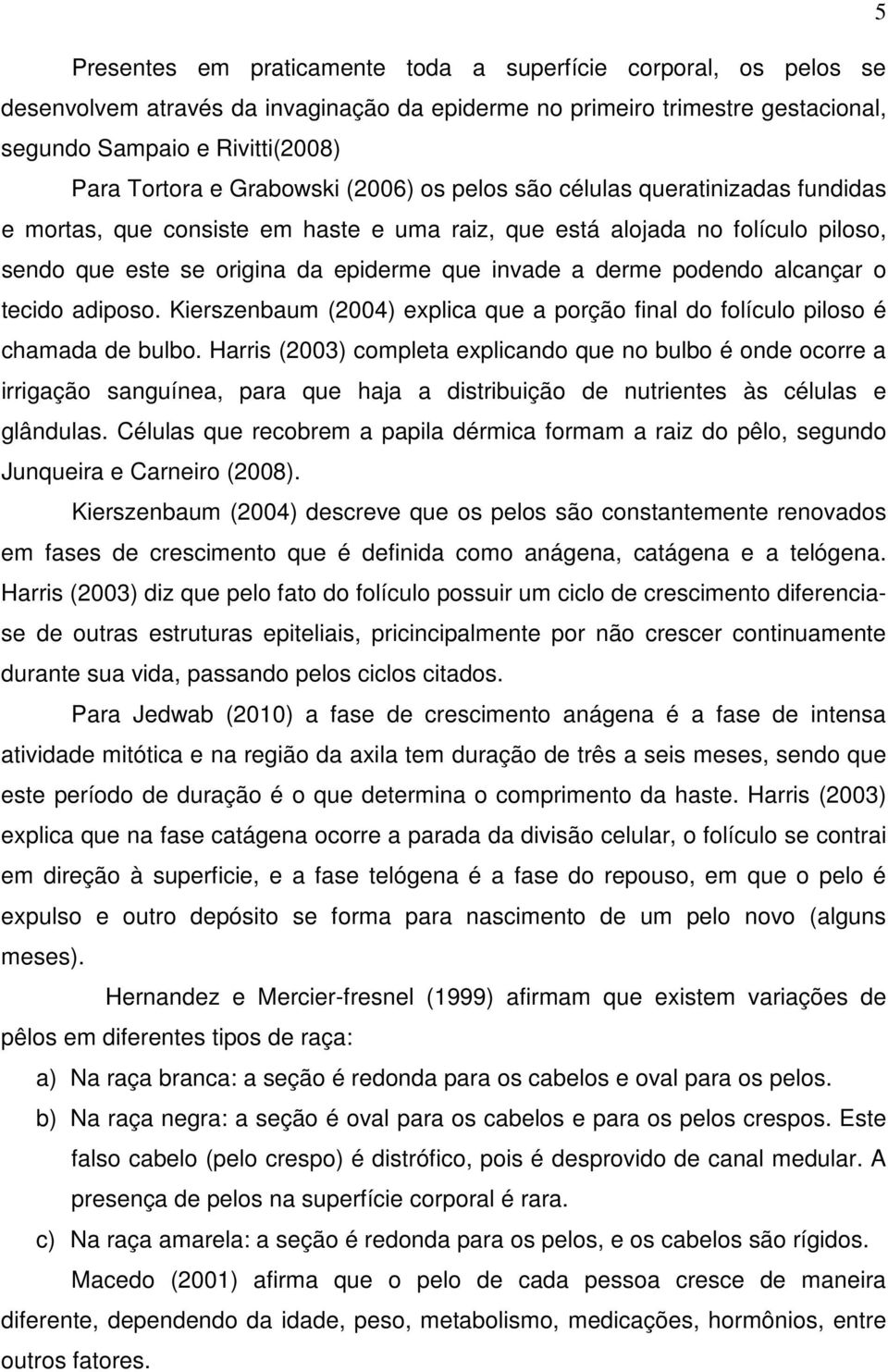 podendo alcançar o tecido adiposo. Kierszenbaum (2004) explica que a porção final do folículo piloso é chamada de bulbo.