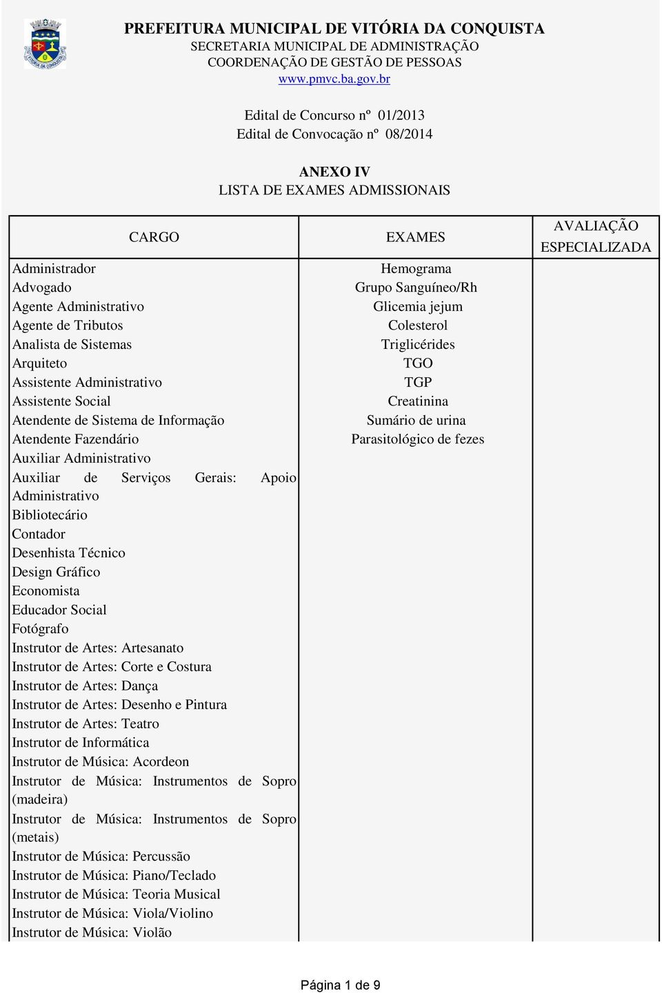 Sistemas Arquiteto Assistente Administrativo Assistente Social Atendente de Sistema de Informação Atendente Fazendário Auxiliar Administrativo Auxiliar de Serviços Gerais: Apoio Administrativo