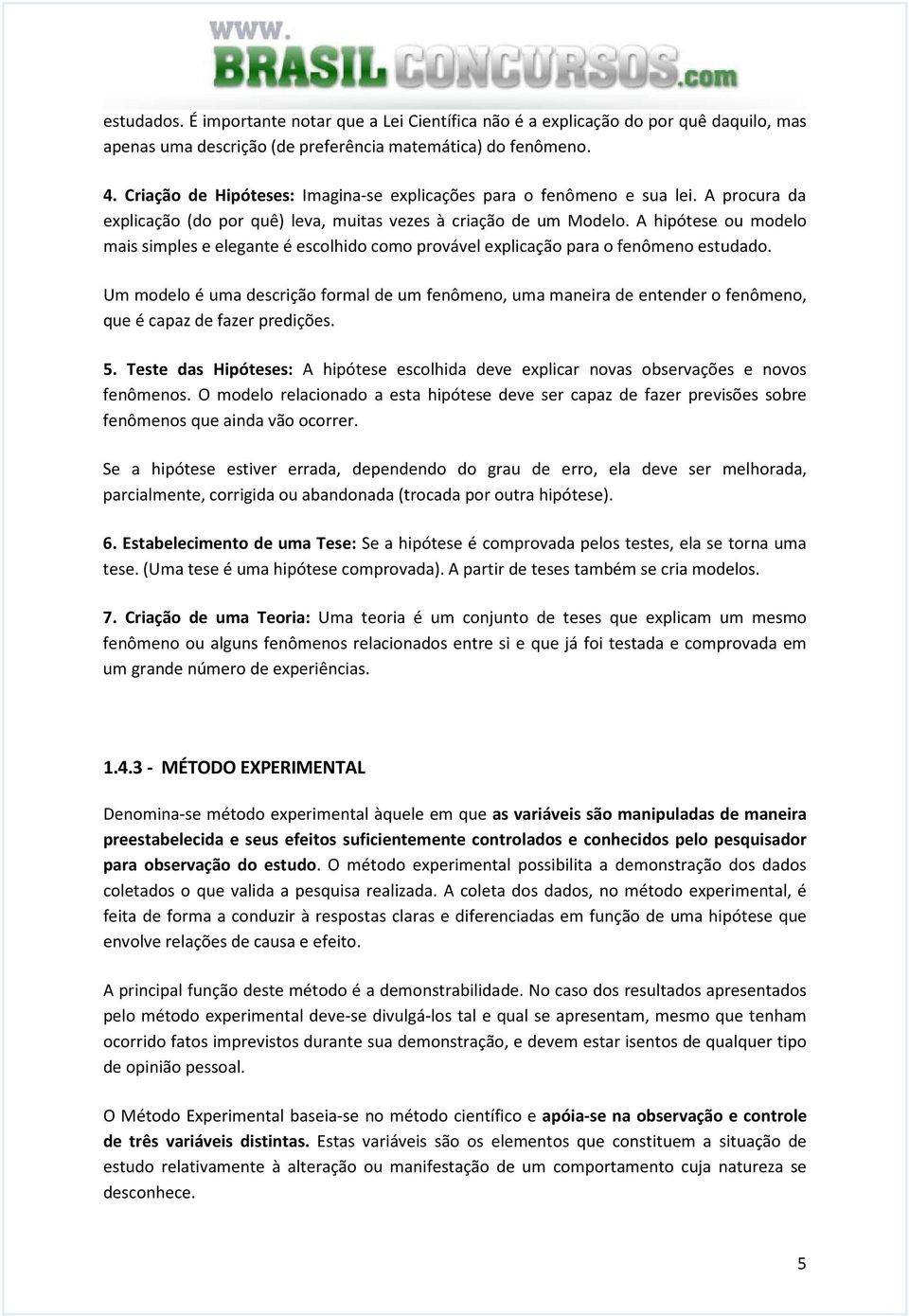 A hipótese ou modelo mais simples e elegante é escolhido como provável explicação para o fenômeno estudado.