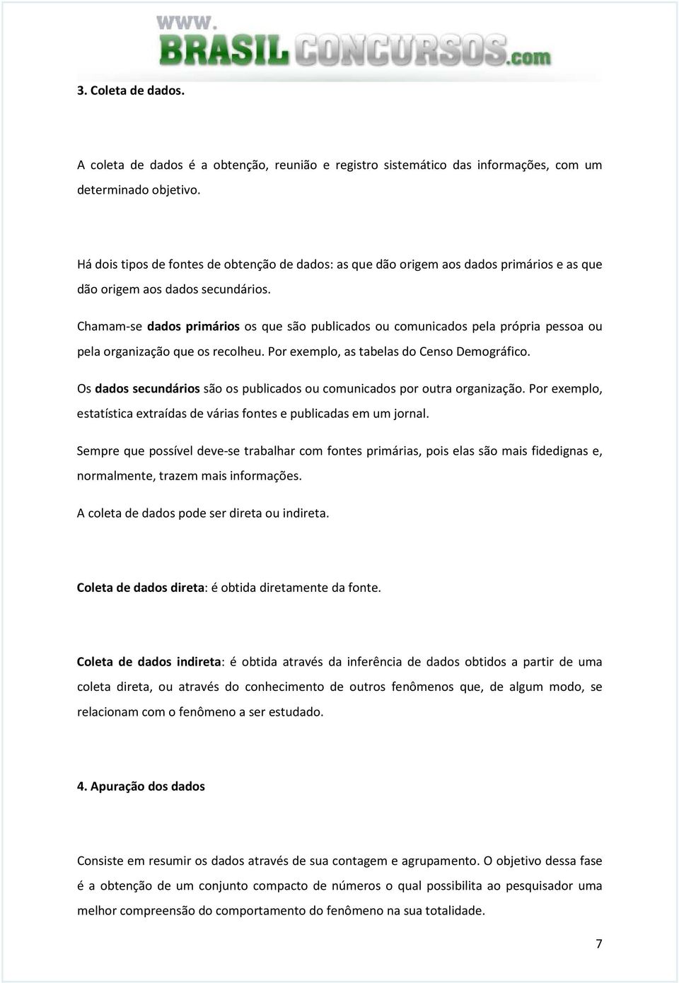 Chamam-se dados primários os que são publicados ou comunicados pela própria pessoa ou pela organização que os recolheu. Por exemplo, as tabelas do Censo Demográfico.