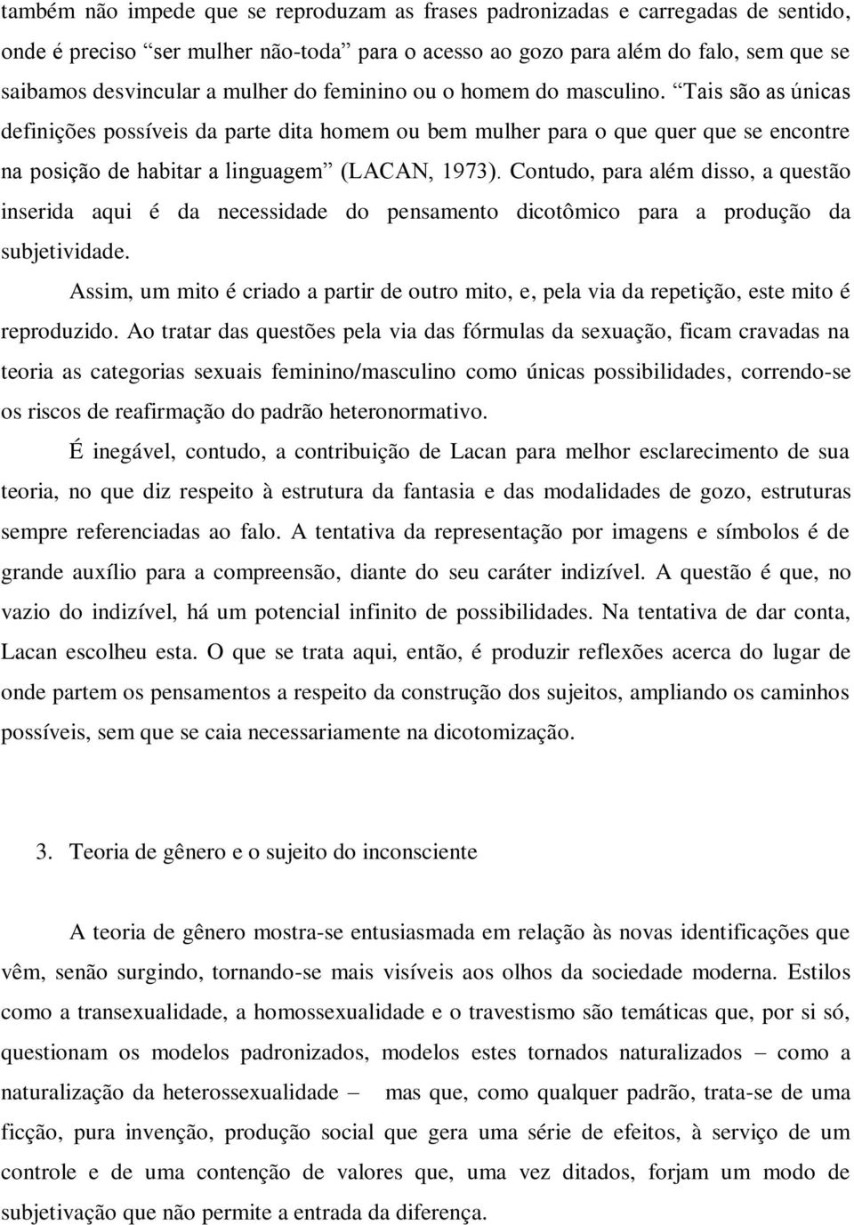 Contudo, para além disso, a questão inserida aqui é da necessidade do pensamento dicotômico para a produção da subjetividade.