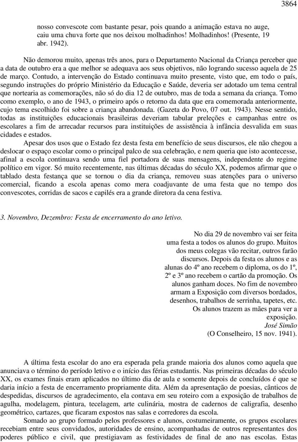 Contudo, a intervenção do Estado continuava muito presente, visto que, em todo o país, segundo instruções do próprio Ministério da Educação e Saúde, deveria ser adotado um tema central que nortearia