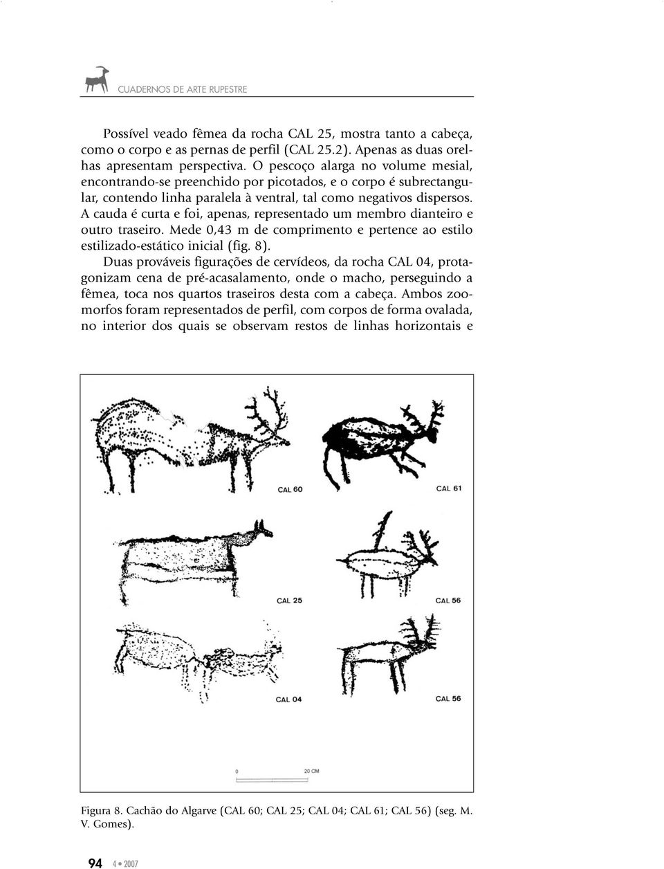 A cauda é curta e foi, apenas, representado um membro dianteiro e outro traseiro. Mede 0,43 m de comprimento e pertence ao estilo estilizado-estático inicial (fig. 8).