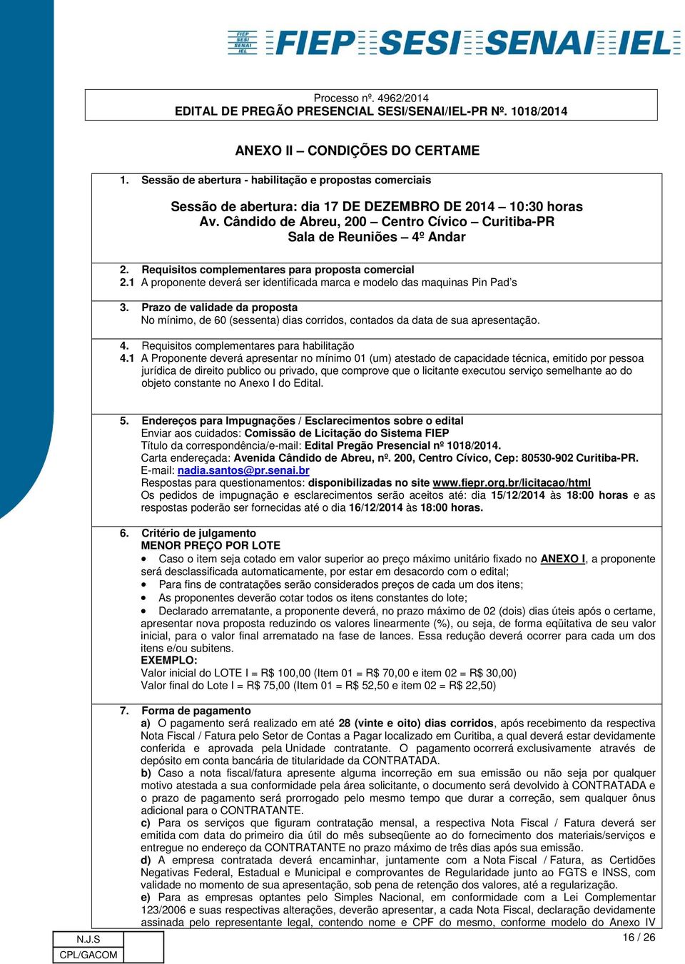 1 A proponente deverá ser identificada marca e modelo das maquinas Pin Pad s 3. Prazo de validade da proposta No mínimo, de 60 (sessenta) dias corridos, contados da data de sua apresentação. 4.