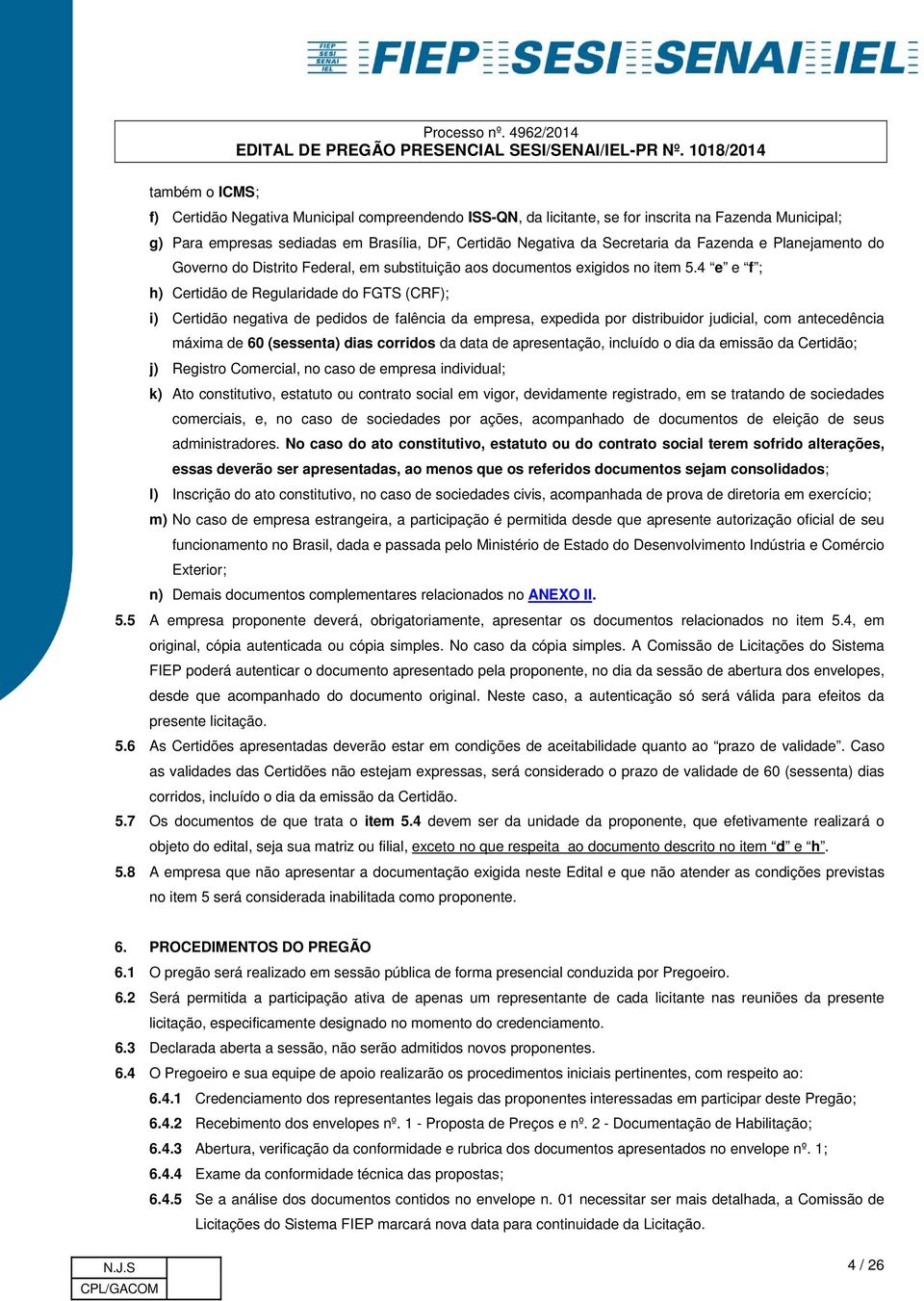 4 e e f ; h) Certidão de Regularidade do FGTS (CRF); i) Certidão negativa de pedidos de falência da empresa, expedida por distribuidor judicial, com antecedência máxima de 60 (sessenta) dias corridos