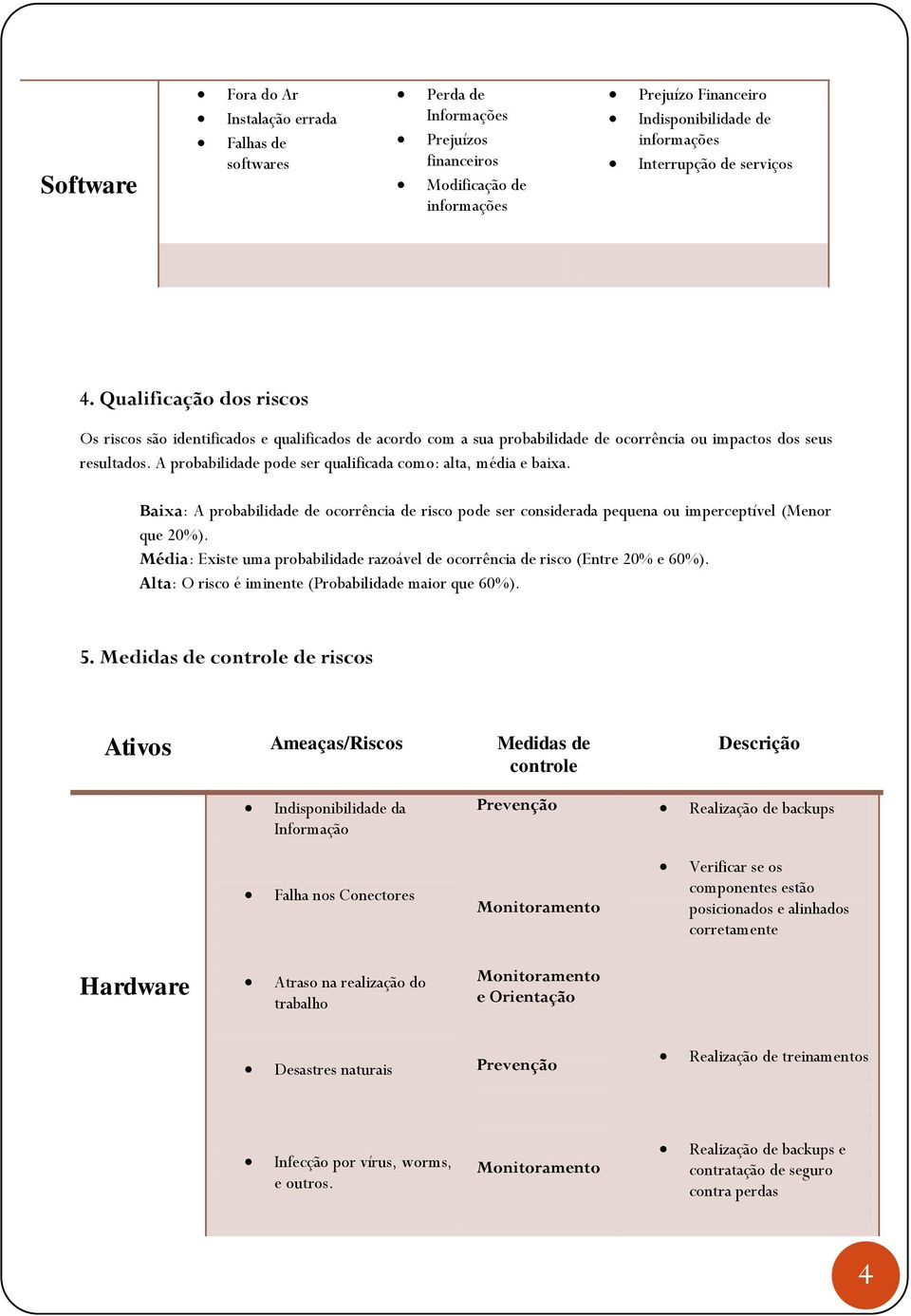 A probabilidade pode ser qualificada como: alta, média e baixa. Baixa: A probabilidade de ocorrência de risco pode ser considerada pequena ou imperceptível (Menor que 20%).