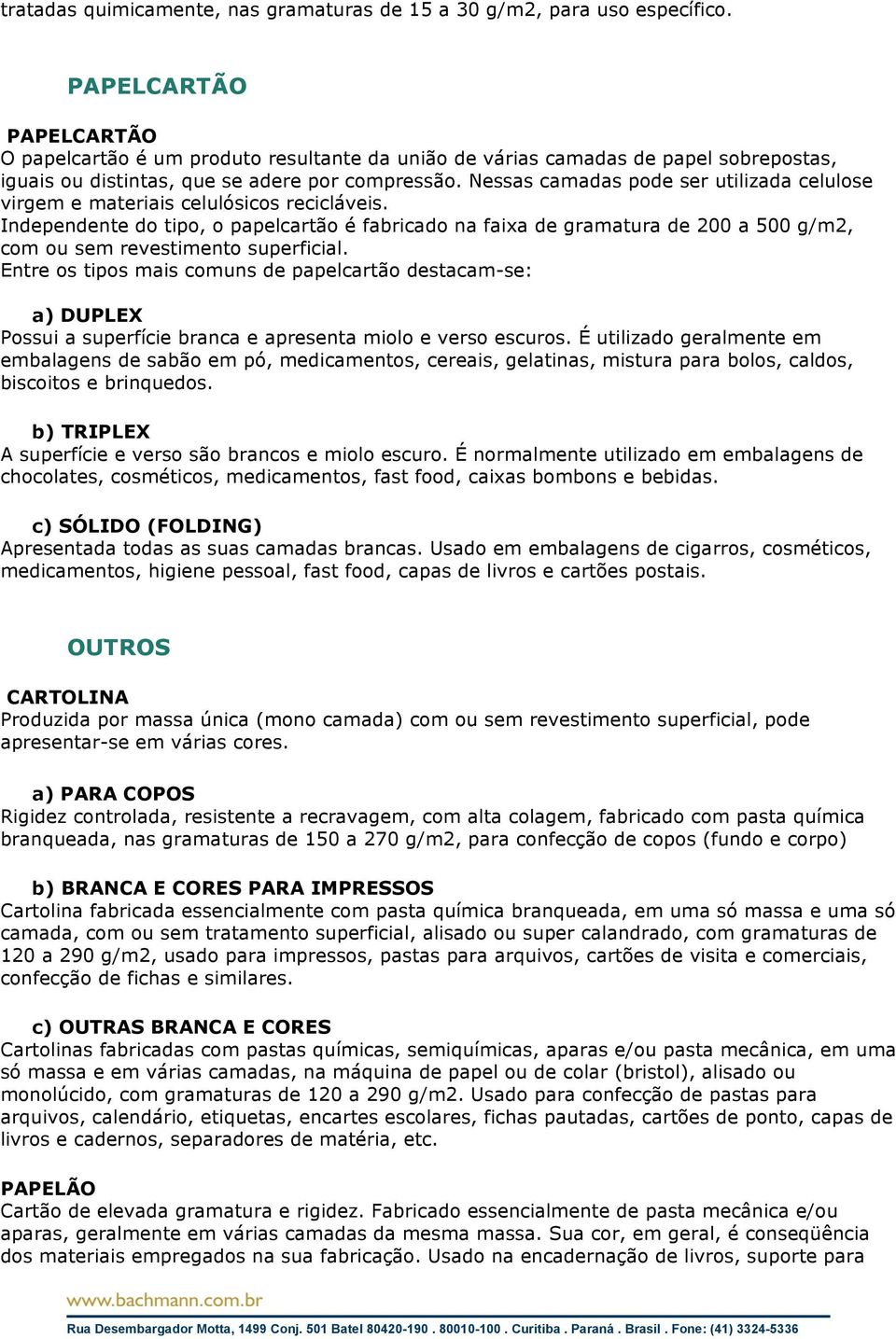 Nessas camadas pode ser utilizada celulose virgem e materiais celulósicos recicláveis.