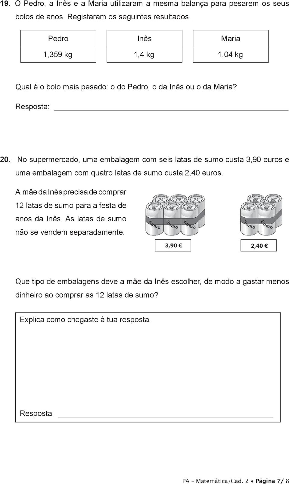 No supermercado, uma embalagem com seis latas de sumo custa 3,90 euros e uma embalagem com quatro latas de sumo custa 2,40 euros.