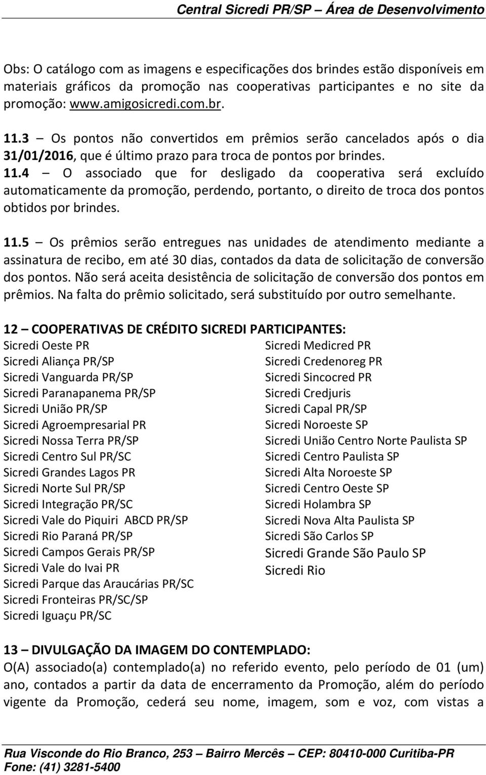 4 O associado que for desligado da cooperativa será excluído automaticamente da promoção, perdendo, portanto, o direito de troca dos pontos obtidos por brindes. 11.