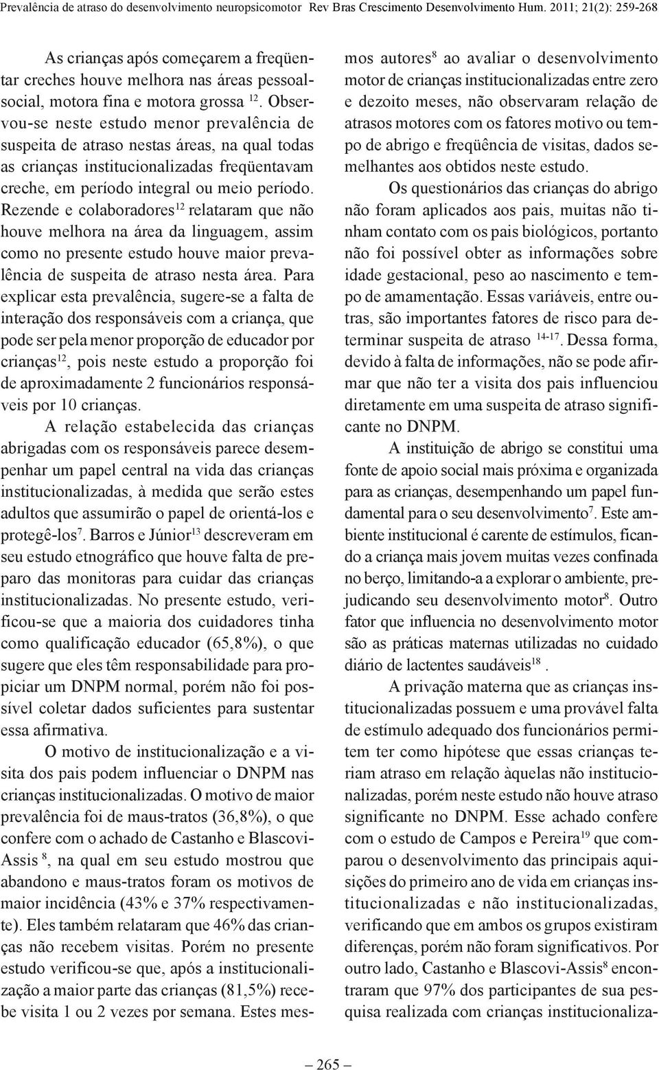 Rezende e colaboradores 12 relataram que não houve melhora na área da linguagem, assim como no presente estudo houve maior prevalência de suspeita de atraso nesta área.