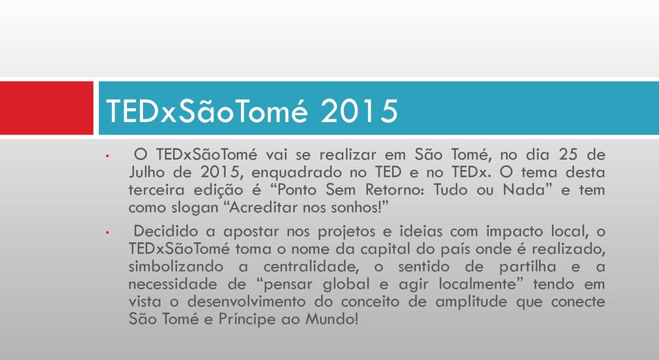 Decidido a apostar nos projetos e ideias com impacto local, o TEDxSãoTomé toma o nome da capital do país onde é realizado, simbolizando