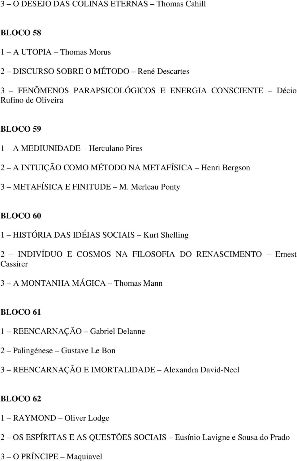 Merleau Ponty BLOCO 60 1 HISTÓRIA DAS IDÉIAS SOCIAIS Kurt Shelling 2 INDIVÍDUO E COSMOS NA FILOSOFIA DO RENASCIMENTO Ernest Cassirer 3 A MONTANHA MÁGICA Thomas Mann BLOCO 61 1