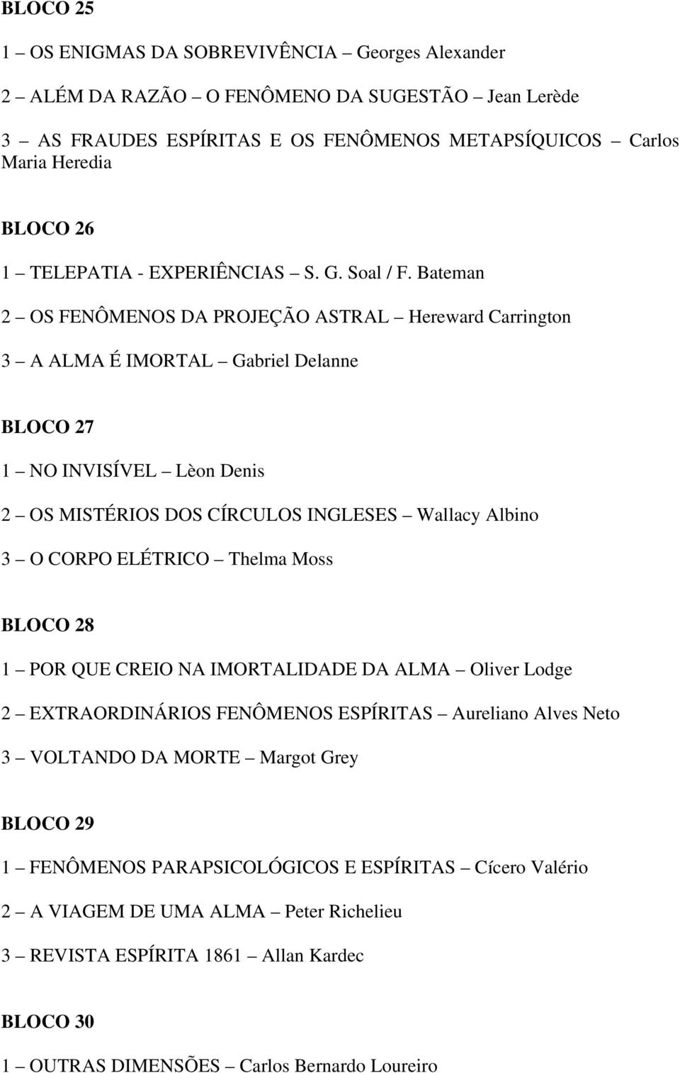 Bateman 2 OS FENÔMENOS DA PROJEÇÃO ASTRAL Hereward Carrington 3 A ALMA É IMORTAL Gabriel Delanne BLOCO 27 1 NO INVISÍVEL Lèon Denis 2 OS MISTÉRIOS DOS CÍRCULOS INGLESES Wallacy Albino 3 O CORPO