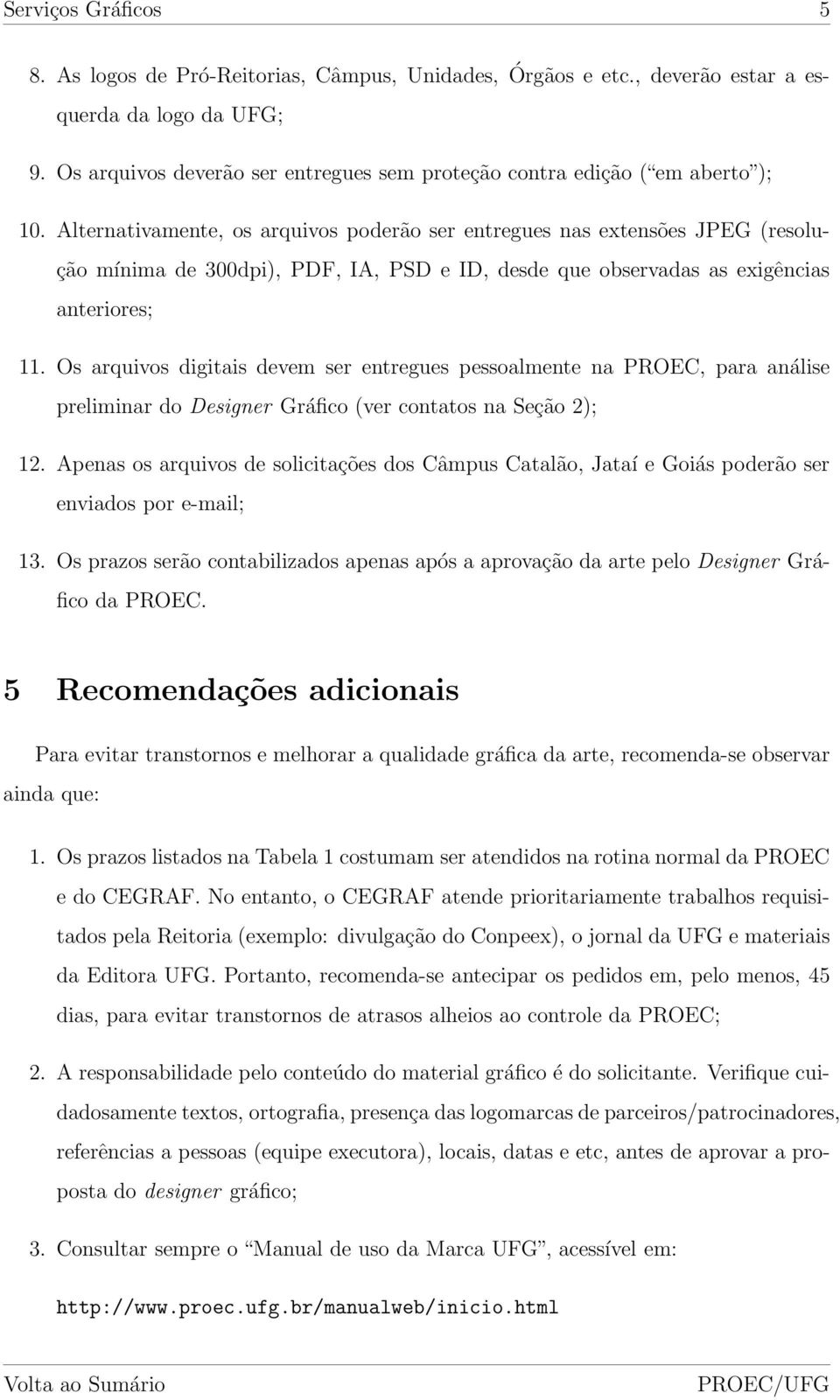 Alternativamente, os arquivos poderão ser entregues nas extensões JPEG (resolução mínima de 300dpi), PDF, IA, PSD e ID, desde que observadas as exigências anteriores; 11.