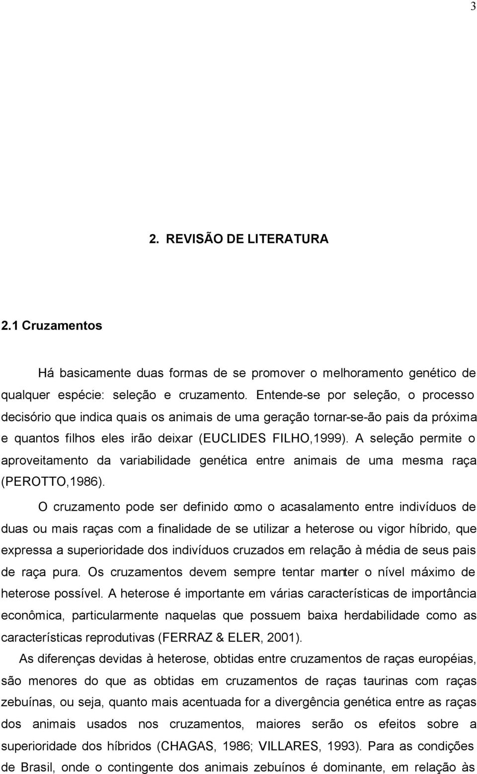 A seleção permite o aproveitamento da variabilidade genética entre animais de uma mesma raça (PEROTTO,1986).