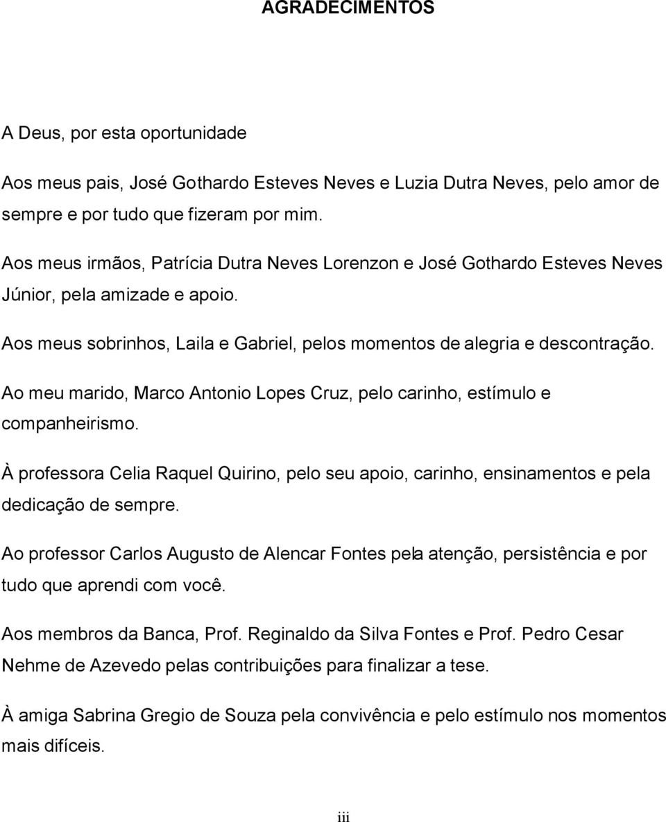 Ao meu marido, Marco Antonio Lopes Cruz, pelo carinho, estímulo e companheirismo. À professora Celia Raquel Quirino, pelo seu apoio, carinho, ensinamentos e pela dedicação de sempre.