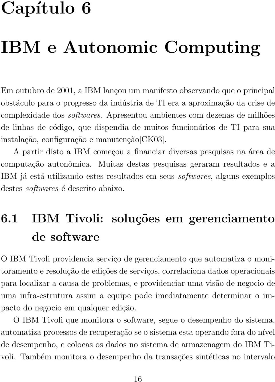 A partir disto a IBM começou a financiar diversas pesquisas na área de computação autonômica.