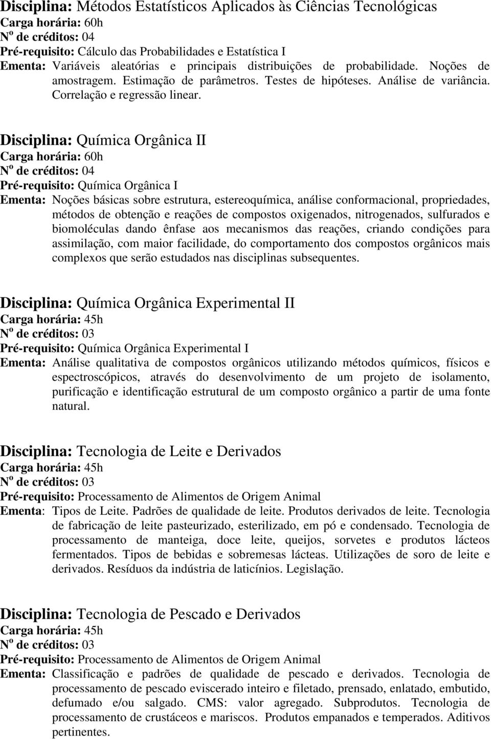 Disciplina: Química Orgânica II Pré-requisito: Química Orgânica I Ementa: Noções básicas sobre estrutura, estereoquímica, análise conformacional, propriedades, métodos de obtenção e reações de