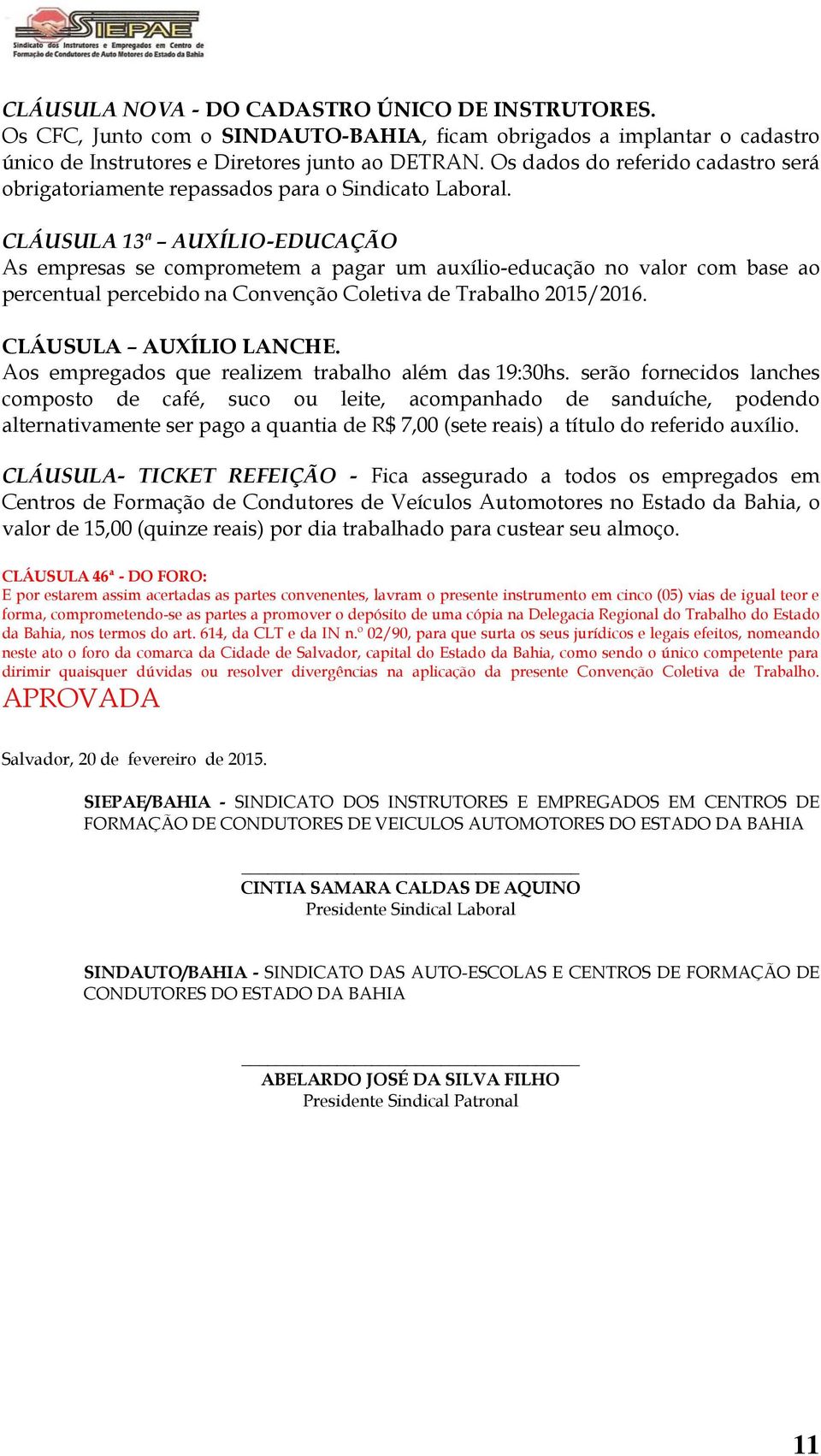 CLÁUSULA 13ª AUXÍLIO-EDUCAÇÃO As empresas se comprometem a pagar um auxílio-educação no valor com base ao percentual percebido na Convenção Coletiva de Trabalho 2015/2016. CLÁUSULA AUXÍLIO LANCHE.