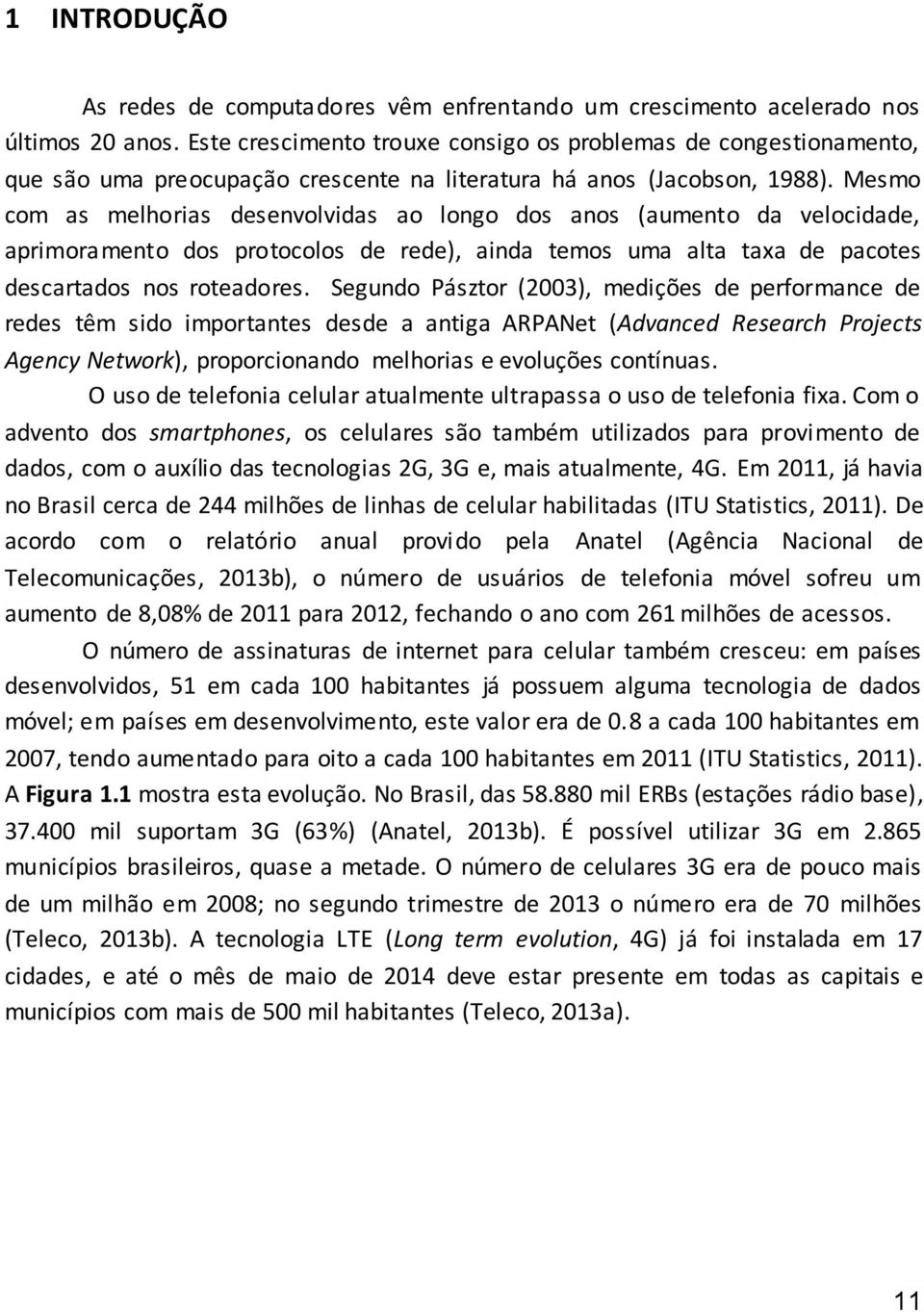 Mesmo com as melhorias desenvolvidas ao longo dos anos (aumento da velocidade, aprimoramento dos protocolos de rede), ainda temos uma alta taxa de pacotes descartados nos roteadores.