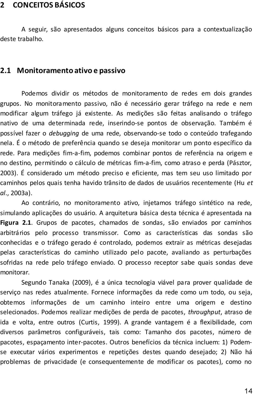 No monitoramento passivo, não é necessário gerar tráfego na rede e nem modificar algum tráfego já existente.