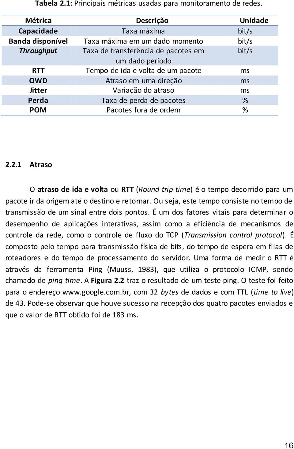 volta de um pacote ms OWD Atraso em uma direção ms Jitter Variação do atraso ms Perda Taxa de perda de pacotes % POM Pacotes fora de ordem % 2.