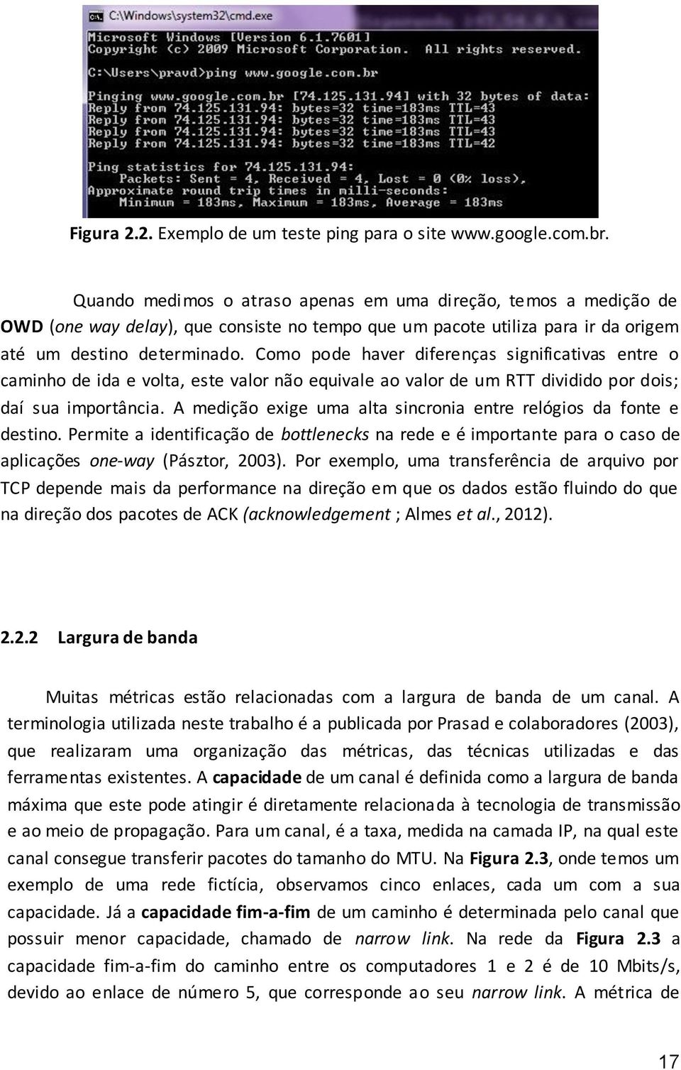 Como pode haver diferenças significativas entre o caminho de ida e volta, este valor não equivale ao valor de um RTT dividido por dois; daí sua importância.