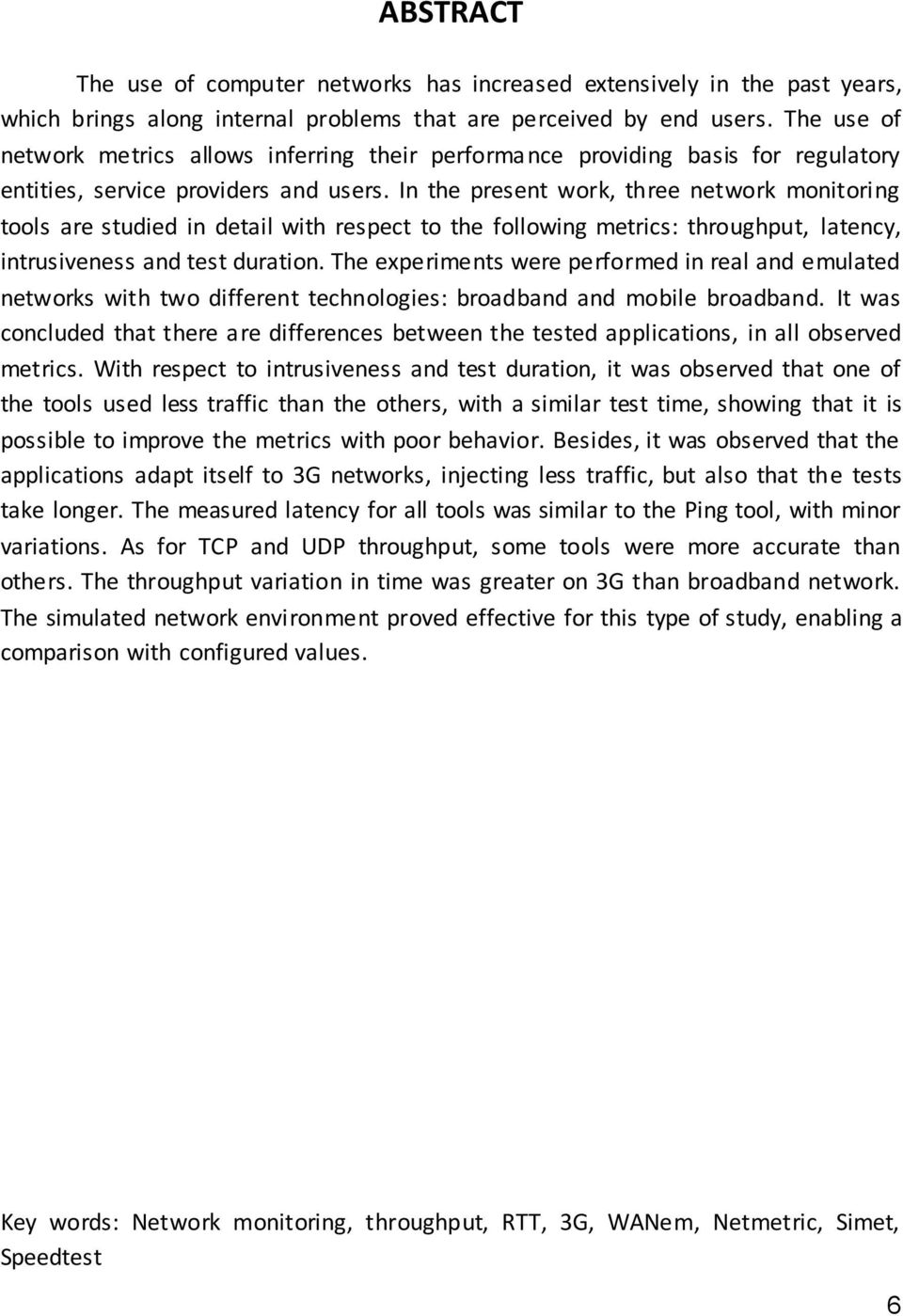 In the present work, three network monitoring tools are studied in detail with respect to the following metrics: throughput, latency, intrusiveness and test duration.