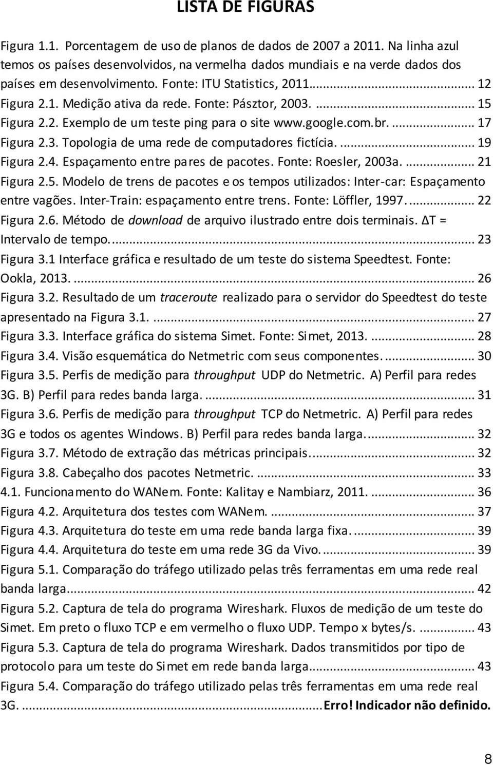 Fonte: Pásztor, 2003.... 15 Figura 2.2. Exemplo de um teste ping para o site www.google.com.br.... 17 Figura 2.3. Topologia de uma rede de computadores fictícia.... 19 Figura 2.4.