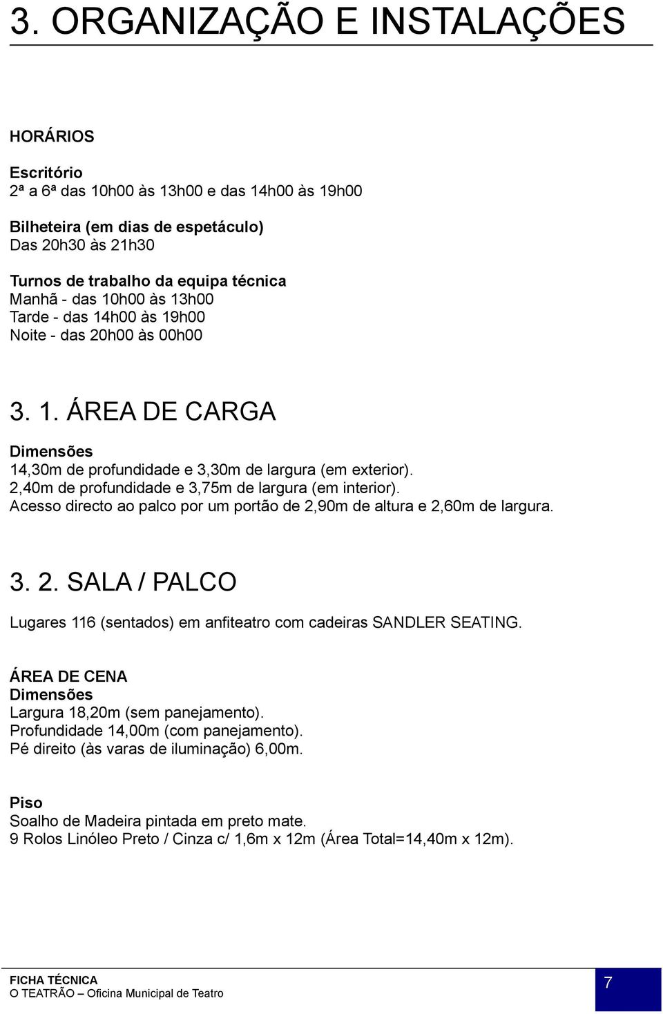 2,40m de profundidade e 3,75m de largura (em interior). Acesso directo ao palco por um portão de 2,90m de altura e 2,60m de largura. 3. 2. SALA / PALCO Lugares 116 (sentados) em anfiteatro com cadeiras SANDLER SEATING.