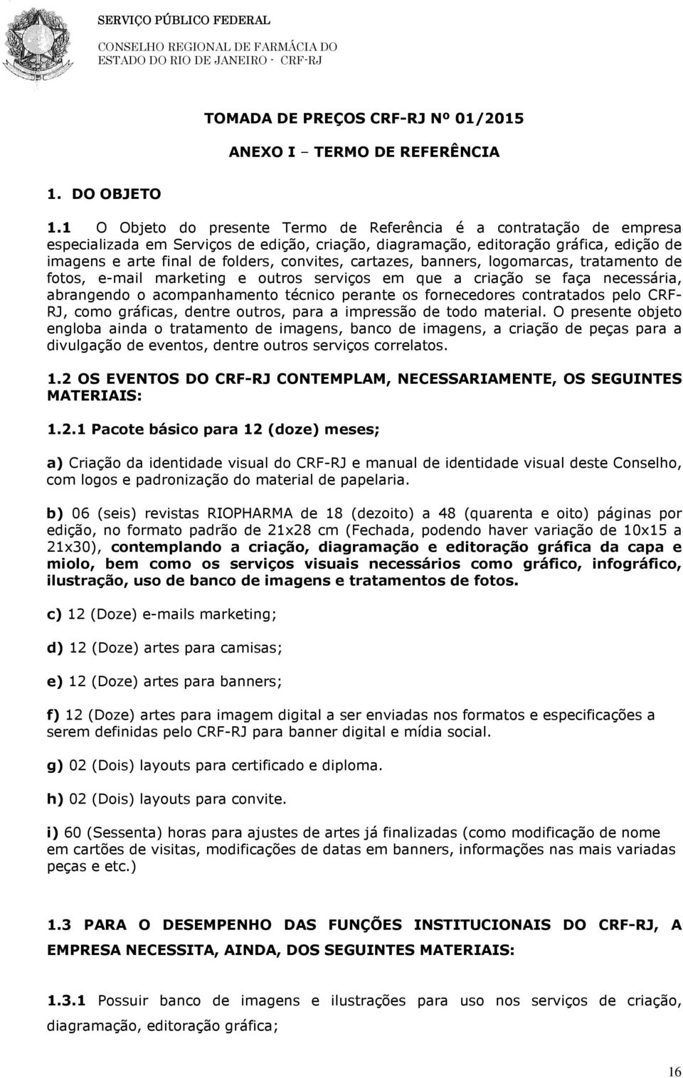 convites, cartazes, banners, logomarcas, tratamento de fotos, e-mail marketing e outros serviços em que a criação se faça necessária, abrangendo o acompanhamento técnico perante os fornecedores