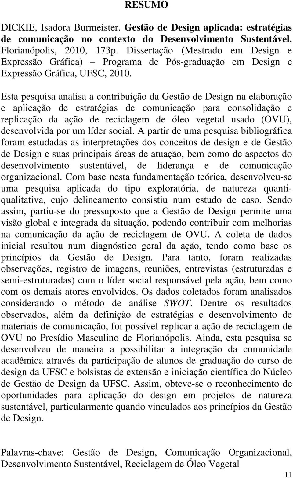 Esta pesquisa analisa a contribuição da Gestão de Design na elaboração e aplicação de estratégias de comunicação para consolidação e replicação da ação de reciclagem de óleo vegetal usado (OVU),