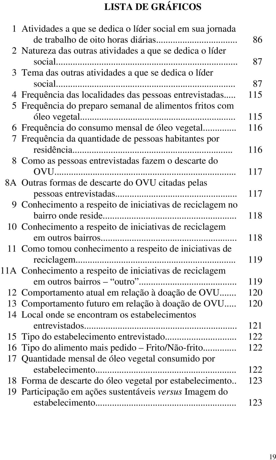 .. 115 5 Frequência do preparo semanal de alimentos fritos com óleo vegetal... 115 6 Frequência do consumo mensal de óleo vegetal... 116 7 Frequência da quantidade de pessoas habitantes por residência.