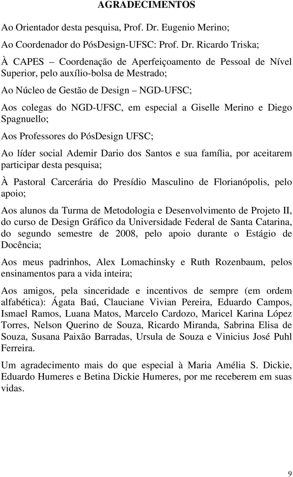 Ricardo Triska; À CAPES Coordenação de Aperfeiçoamento de Pessoal de Nível Superior, pelo auxílio-bolsa de Mestrado; Ao Núcleo de Gestão de Design NGD-UFSC; Aos colegas do NGD-UFSC, em especial a