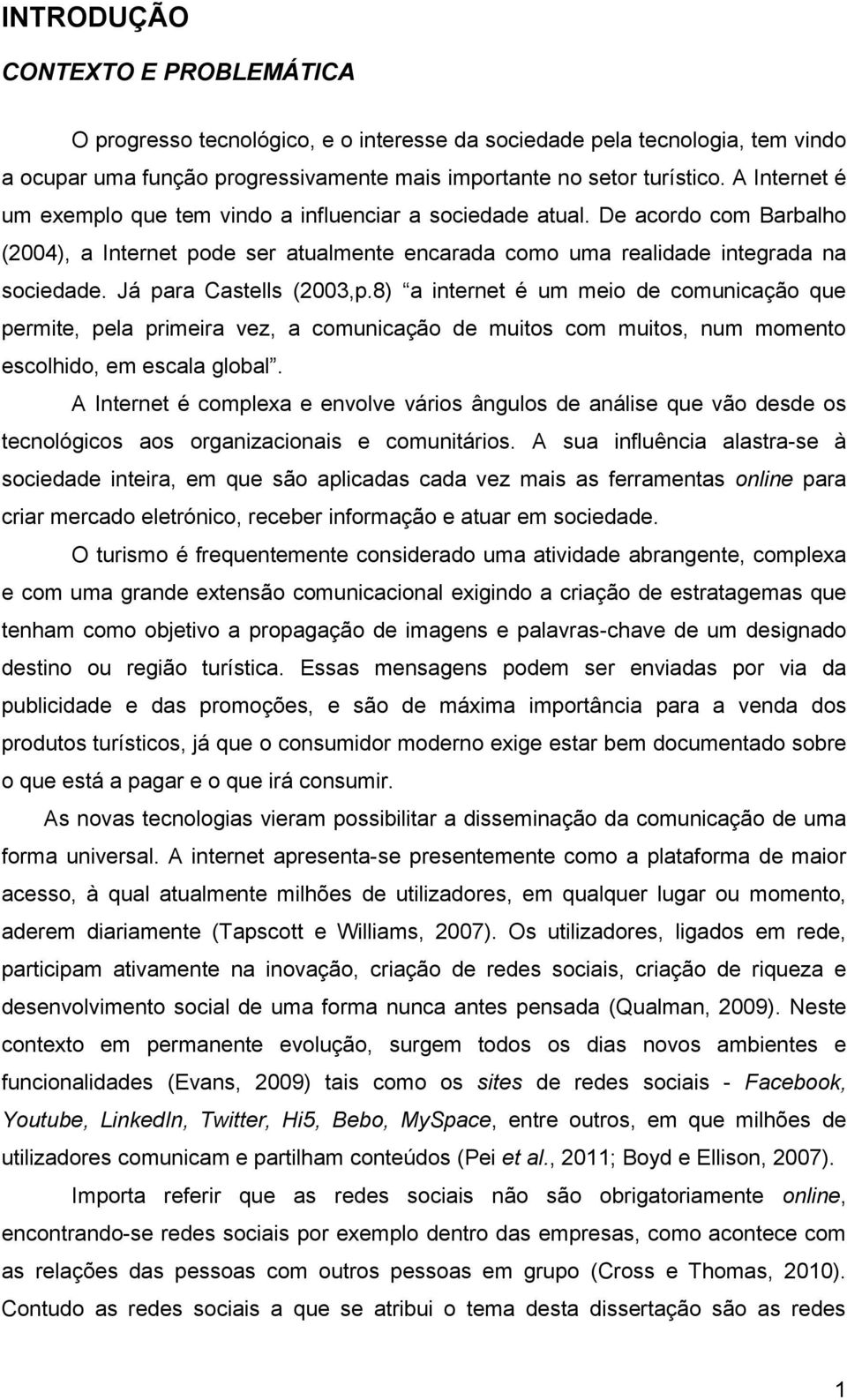 Já para Castells (2003,p.8) a internet é um meio de comunicação que permite, pela primeira vez, a comunicação de muitos com muitos, num momento escolhido, em escala global.