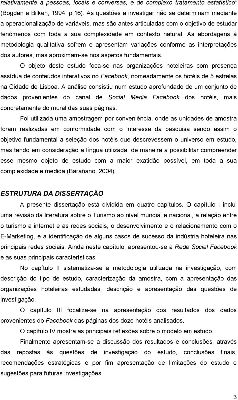 As abordagens à metodologia qualitativa sofrem e apresentam variações conforme as interpretações dos autores, mas aproximam-se nos aspetos fundamentais.